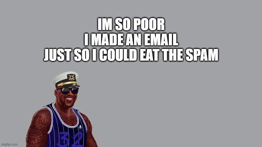 The Big Shaqespeare | IM SO POOR
I MADE AN EMAIL
JUST SO I COULD EAT THE SPAM | image tagged in the big shaqespeare | made w/ Imgflip meme maker