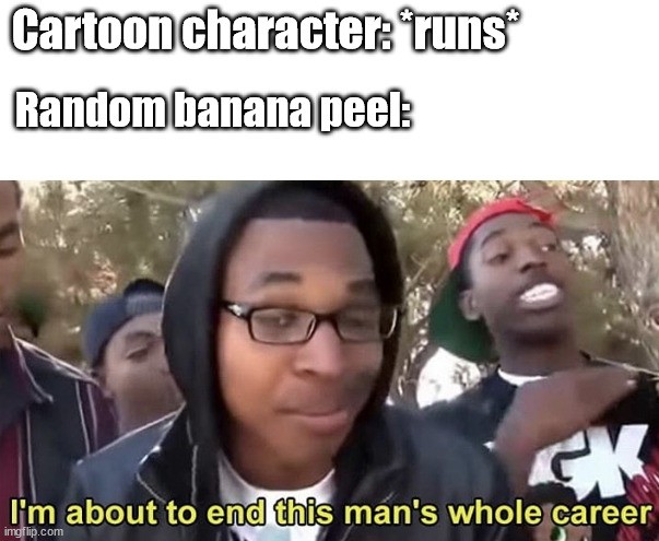 clean up after yourselves |  Cartoon character: *runs*; Random banana peel: | image tagged in im gonna end this mans whole career | made w/ Imgflip meme maker