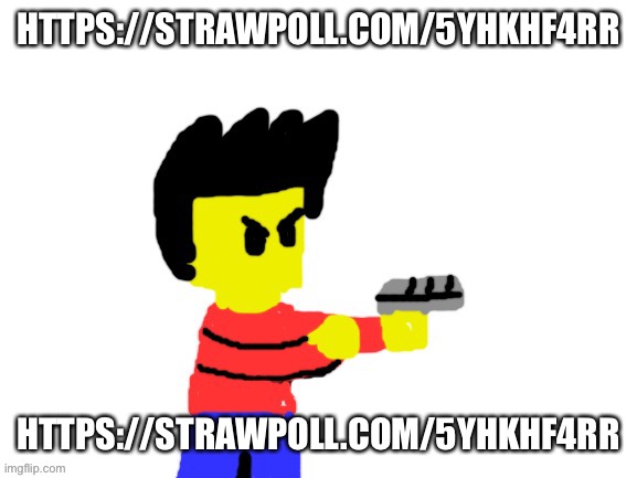 https://strawpoll.com/5yhkhf4rr | HTTPS://STRAWPOLL.COM/5YHKHF4RR; HTTPS://STRAWPOLL.COM/5YHKHF4RR | image tagged in winston with gun | made w/ Imgflip meme maker