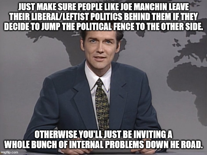 Norm Mcdonald | JUST MAKE SURE PEOPLE LIKE JOE MANCHIN LEAVE THEIR LIBERAL/LEFTIST POLITICS BEHIND THEM IF THEY DECIDE TO JUMP THE POLITICAL FENCE TO THE OT | image tagged in norm mcdonald | made w/ Imgflip meme maker