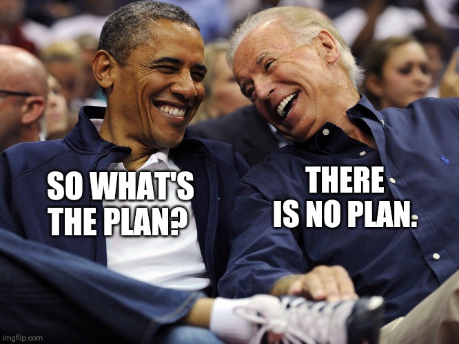 There never was a plan for covid. | THERE IS NO PLAN. SO WHAT'S THE PLAN? | image tagged in biden obama laughing | made w/ Imgflip meme maker