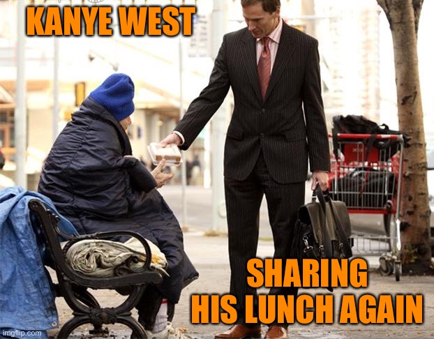 Generous Homeless Person | KANYE WEST; SHARING HIS LUNCH AGAIN | image tagged in generous homeless person | made w/ Imgflip meme maker