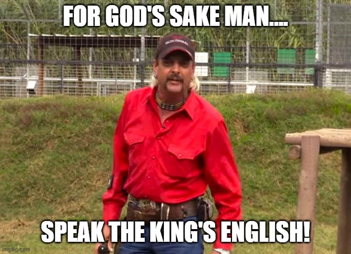 Joe Exotic | FOR GOD'S SAKE MAN.... SPEAK THE KING'S ENGLISH! | image tagged in joe exotic | made w/ Imgflip meme maker