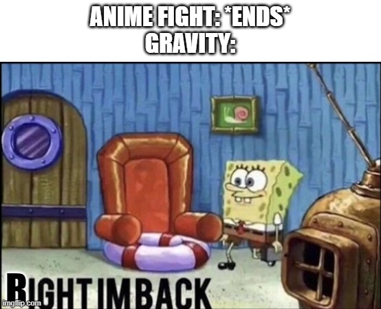 Im back | ANIME FIGHT: *ENDS*
GRAVITY:; R | image tagged in im back | made w/ Imgflip meme maker