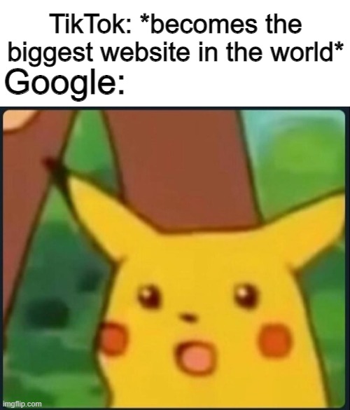 This just happened 3 days ago | TikTok: *becomes the biggest website in the world*; Google: | image tagged in surprised pikachu | made w/ Imgflip meme maker