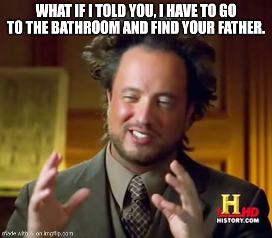 Random AI meme I thought was funny | WHAT IF I TOLD YOU, I HAVE TO GO TO THE BATHROOM AND FIND YOUR FATHER. | image tagged in memes,ancient aliens | made w/ Imgflip meme maker