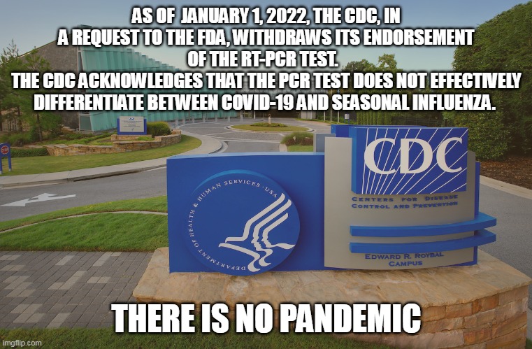 Only fools thought the seasonal full all but disappeared. |  AS OF  JANUARY 1, 2022, THE CDC, IN A REQUEST TO THE FDA, WITHDRAWS ITS ENDORSEMENT OF THE RT-PCR TEST.  
THE CDC ACKNOWLEDGES THAT THE PCR TEST DOES NOT EFFECTIVELY DIFFERENTIATE BETWEEN COVID-19 AND SEASONAL INFLUENZA. THERE IS NO PANDEMIC | image tagged in cdc,covid19,liars,election fraud | made w/ Imgflip meme maker