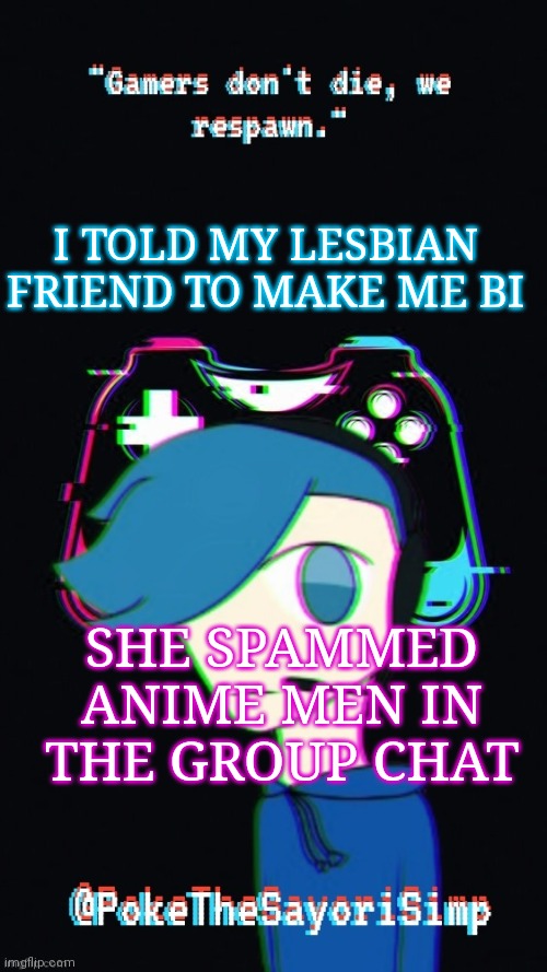 She failed | I TOLD MY LESBIAN FRIEND TO MAKE ME BI; SHE SPAMMED ANIME MEN IN THE GROUP CHAT | image tagged in pokes third gaming temp | made w/ Imgflip meme maker