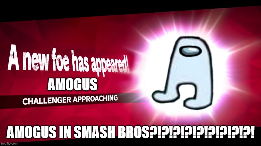 AMOGUS IN SMASH BROS (OMG TOTALLY REAL LEAK!!!1!11111!!!!!) | AMOGUS; AMOGUS IN SMASH BROS?!?!?!?!?!?!?!?!?! | image tagged in super smash bros challenger approaching | made w/ Imgflip meme maker