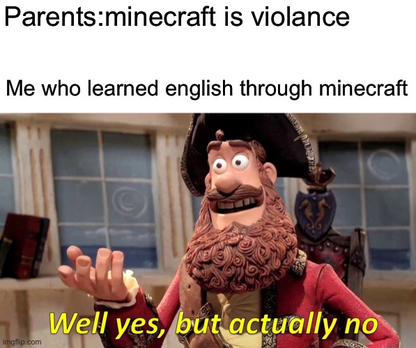 Well Yes, But Actually No | Parents:minecraft is violance; Me who learned english through minecraft | image tagged in memes,well yes but actually no,minecraft | made w/ Imgflip meme maker