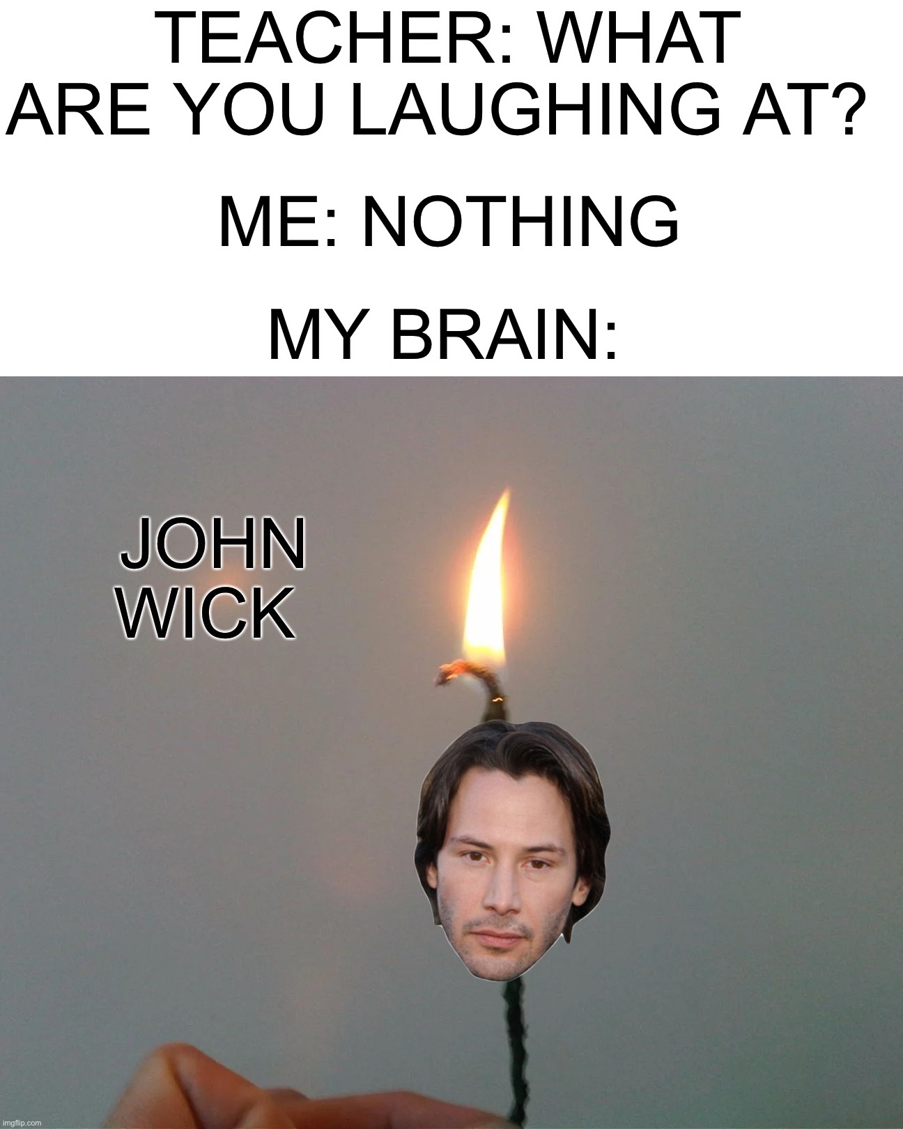 John Wick | TEACHER: WHAT ARE YOU LAUGHING AT? ME: NOTHING; MY BRAIN:; JOHN WICK | image tagged in memes,funny | made w/ Imgflip meme maker