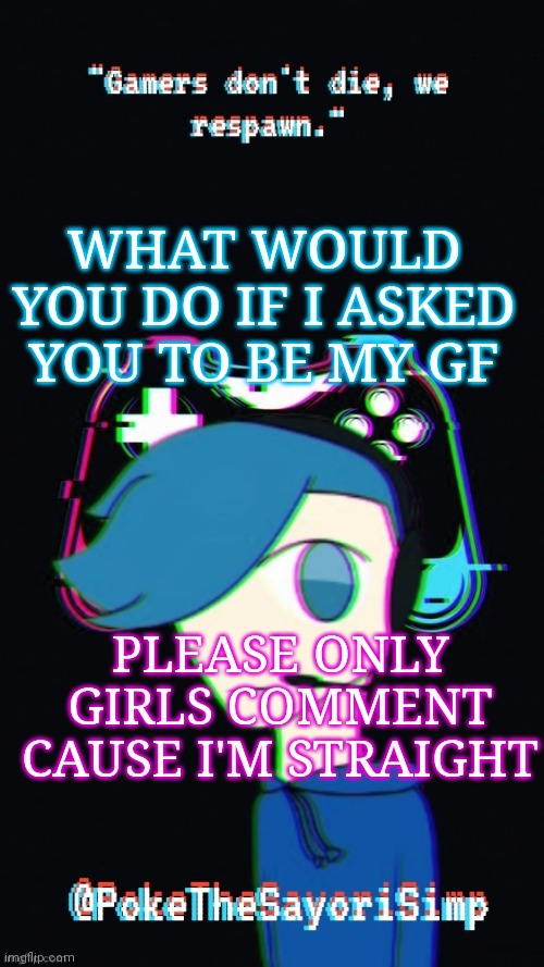 Pokes third gaming temp | WHAT WOULD YOU DO IF I ASKED YOU TO BE MY GF; PLEASE ONLY GIRLS COMMENT CAUSE I'M STRAIGHT | image tagged in pokes third gaming temp | made w/ Imgflip meme maker