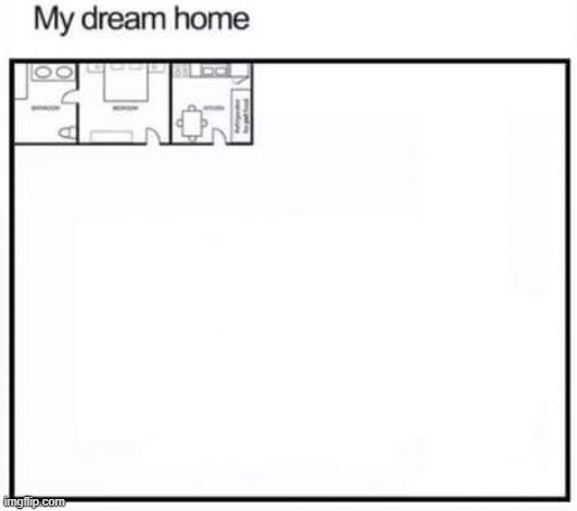 My Dream Home | image tagged in my dream home | made w/ Imgflip meme maker