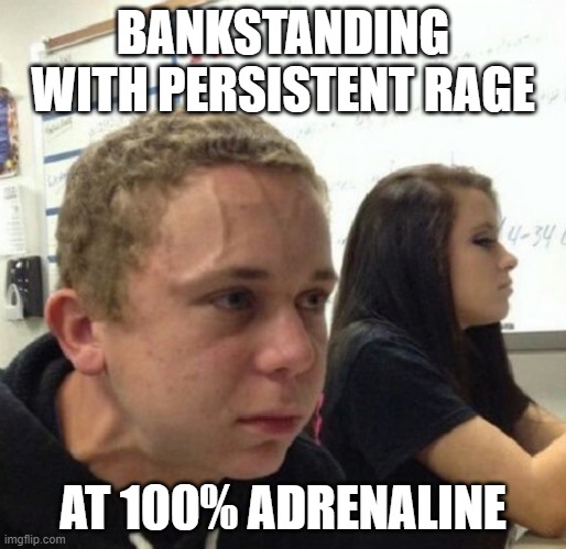 Vein popping kid | BANKSTANDING WITH PERSISTENT RAGE; AT 100% ADRENALINE | image tagged in vein popping kid | made w/ Imgflip meme maker