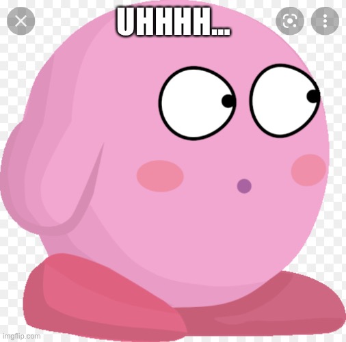 Kirby Scared/Surprised | UHHHH… | image tagged in kirby scared | made w/ Imgflip meme maker