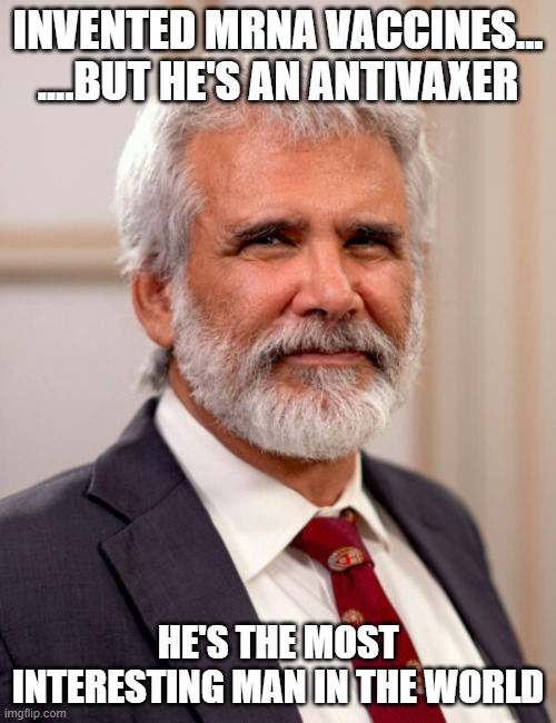 INVENTED MRNA VACCINES...
....BUT HE'S AN ANTIVAXER; HE'S THE MOST INTERESTING MAN IN THE WORLD | made w/ Imgflip meme maker