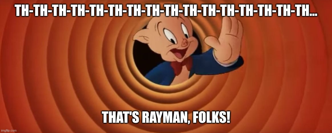 TH-TH-TH-TH-TH-TH-TH-TH-TH-TH-TH-TH-TH-TH-TH-TH... THAT'S RAYMAN, FOLKS! | TH-TH-TH-TH-TH-TH-TH-TH-TH-TH-TH-TH-TH-TH-TH-TH... THAT'S RAYMAN, FOLKS! | image tagged in porky pig that's all folks | made w/ Imgflip meme maker