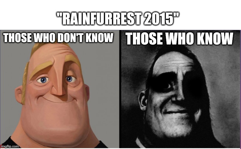 AAAAAAAAAAAAAAAAAAAAAAAAAAAAAA | "RAINFURREST 2015"; THOSE WHO KNOW; THOSE WHO DON'T KNOW | image tagged in mr incredible those who know | made w/ Imgflip meme maker
