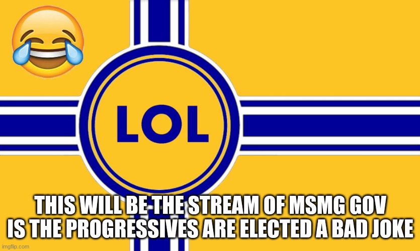 vote KCCP | THIS WILL BE THE STREAM OF MSMG GOV IS THE PROGRESSIVES ARE ELECTED A BAD JOKE | made w/ Imgflip meme maker