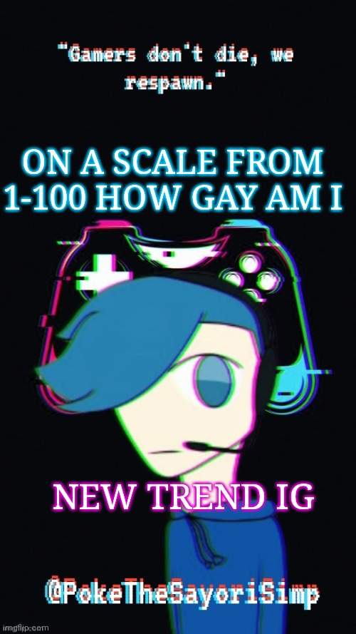 Pokes third gaming temp | ON A SCALE FROM 1-100 HOW GAY AM I; NEW TREND IG | image tagged in pokes third gaming temp | made w/ Imgflip meme maker