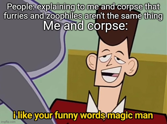 I love that man | Me and corpse:; People: explaining to me and corpse that furries and zoophiles aren't the same thing | image tagged in i like your funny words magic man | made w/ Imgflip meme maker