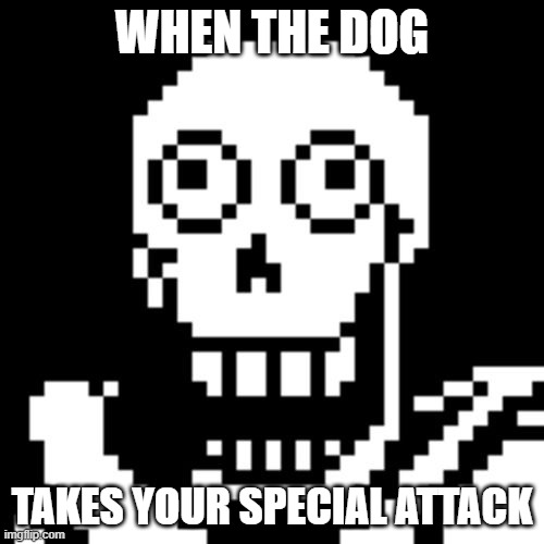 This guy hates Toby fox... | WHEN THE DOG; TAKES YOUR SPECIAL ATTACK | image tagged in papyrus undertale | made w/ Imgflip meme maker
