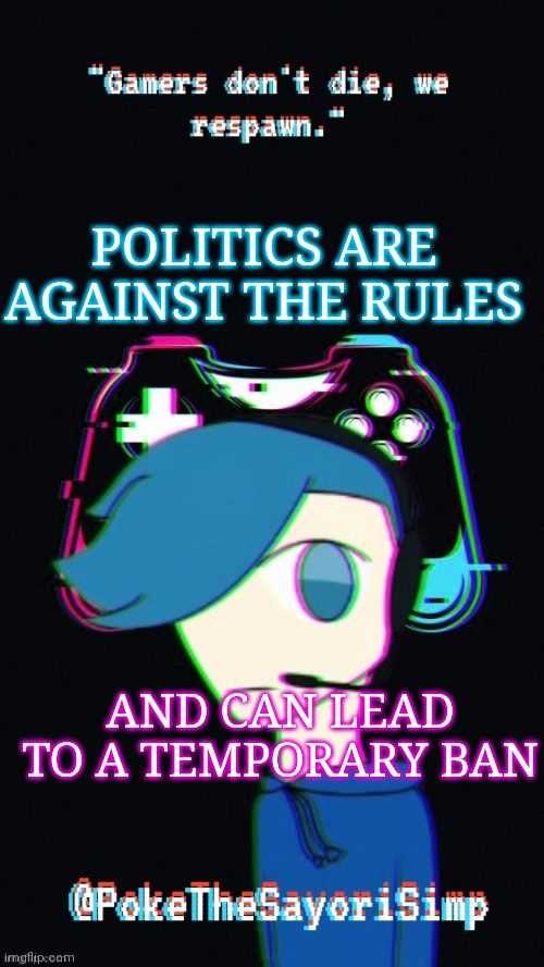 So stop with the politics | POLITICS ARE AGAINST THE RULES; AND CAN LEAD TO A TEMPORARY BAN | image tagged in pokes third gaming temp | made w/ Imgflip meme maker