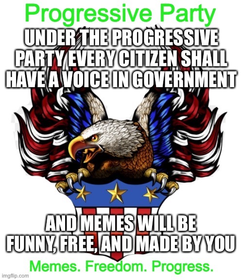 Approved by the Progressive Party | UNDER THE PROGRESSIVE PARTY EVERY CITIZEN SHALL HAVE A VOICE IN GOVERNMENT; AND MEMES WILL BE FUNNY, FREE, AND MADE BY YOU | image tagged in progressive party msmg 2 | made w/ Imgflip meme maker