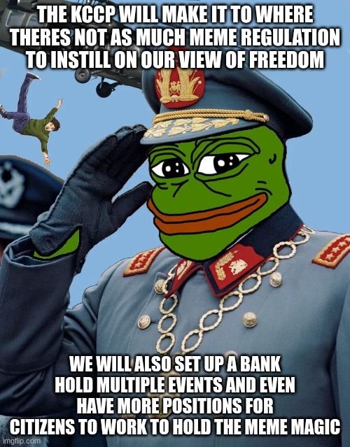 vote KCCP | THE KCCP WILL MAKE IT TO WHERE THERES NOT AS MUCH MEME REGULATION TO INSTILL ON OUR VIEW OF FREEDOM; WE WILL ALSO SET UP A BANK HOLD MULTIPLE EVENTS AND EVEN HAVE MORE POSITIONS FOR CITIZENS TO WORK TO HOLD THE MEME MAGIC | image tagged in kccp | made w/ Imgflip meme maker