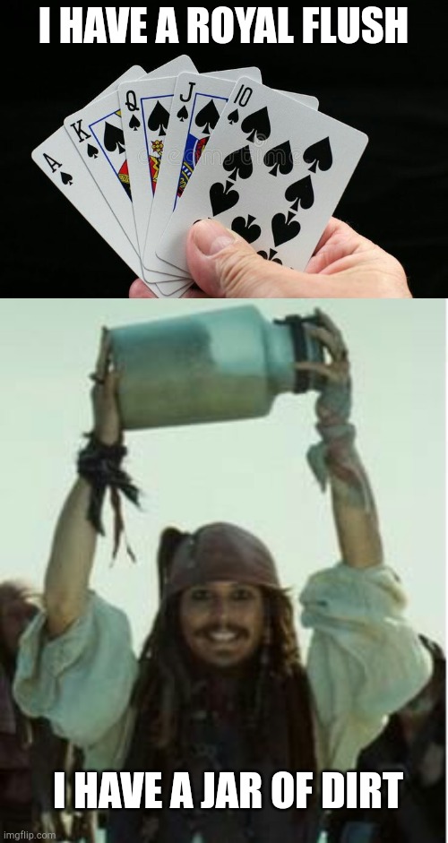 I have a jar of dirt! |  I HAVE A ROYAL FLUSH; I HAVE A JAR OF DIRT | image tagged in pirates of the carribean,poker | made w/ Imgflip meme maker