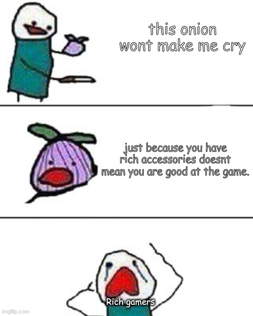 someone submit this to reddit r/memes cause I cant | this onion wont make me cry; just because you have rich accessories doesnt mean you are good at the game. Rich gamers | image tagged in this onion won't make me cry | made w/ Imgflip meme maker