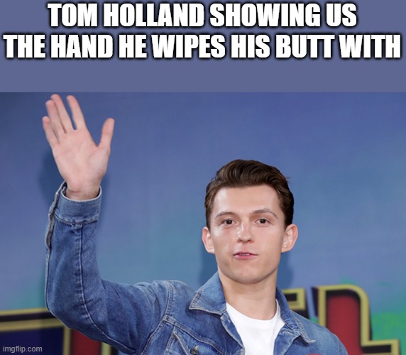 The Hand Tom Holland Wipes His Butt With | TOM HOLLAND SHOWING US THE HAND HE WIPES HIS BUTT WITH | image tagged in tom holland,spiderman,wipe,butt,funny,memes | made w/ Imgflip meme maker