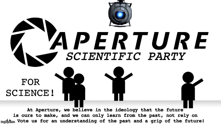 For Science! | At Aperture, we believe in the ideology that the future is ours to make, and we can only learn from the past, not rely on it. Vote us for an understanding of the past and a grip of the future! | image tagged in aperture scientific party logo | made w/ Imgflip meme maker