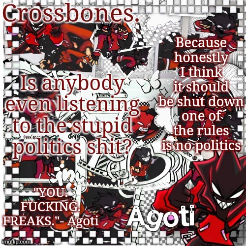 Crossbones Agoti temp | Because honestly I think it should be shut down one of the rules is no politics; Is anybody even listening to the stupid politics shit? | image tagged in crossbones agoti temp | made w/ Imgflip meme maker