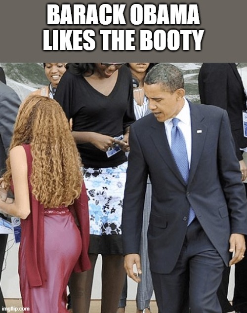 Barack Obama Likes The Booty | BARACK OBAMA LIKES THE BOOTY | image tagged in barack obama,booty,butt,ass,funny,memes | made w/ Imgflip meme maker