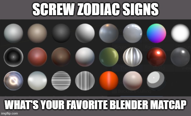 Everybody has a favorite MatCap they can choose | SCREW ZODIAC SIGNS; WHAT'S YOUR FAVORITE BLENDER MATCAP | image tagged in memes,blender | made w/ Imgflip meme maker