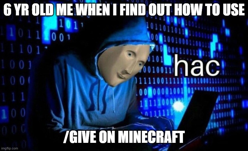 hac | 6 YR OLD ME WHEN I FIND OUT HOW TO USE; /GIVE ON MINECRAFT | image tagged in hac | made w/ Imgflip meme maker
