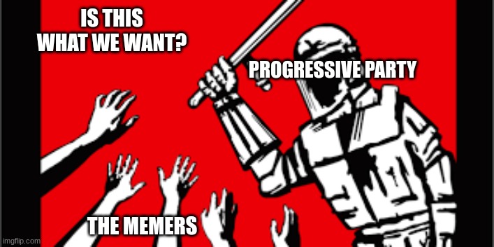 break from tyranny create freedom | IS THIS WHAT WE WANT? PROGRESSIVE PARTY; THE MEMERS | made w/ Imgflip meme maker
