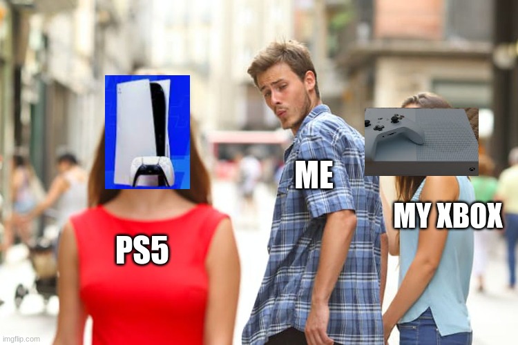 my xbox will never turn on :( | ME; MY XBOX; PS5 | image tagged in memes,distracted boyfriend | made w/ Imgflip meme maker