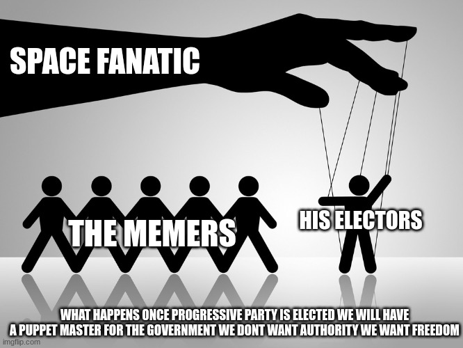 SAY NO TO THE PUPPETEER | SPACE FANATIC; THE MEMERS; HIS ELECTORS; WHAT HAPPENS ONCE PROGRESSIVE PARTY IS ELECTED WE WILL HAVE A PUPPET MASTER FOR THE GOVERNMENT WE DONT WANT AUTHORITY WE WANT FREEDOM | made w/ Imgflip meme maker