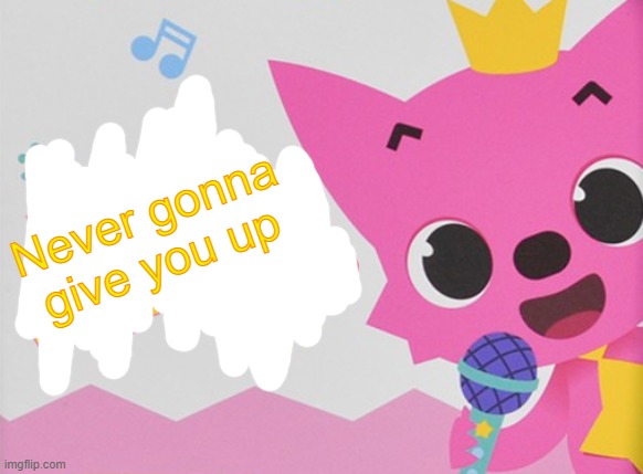 Never gonna give you up | image tagged in did somebody say the n word pinkfong | made w/ Imgflip meme maker