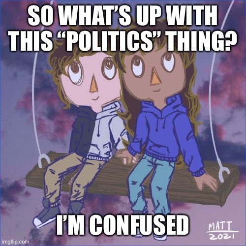 Jummy and Purple 5 | SO WHAT’S UP WITH THIS “POLITICS” THING? I’M CONFUSED | image tagged in jummy and purple 5 | made w/ Imgflip meme maker