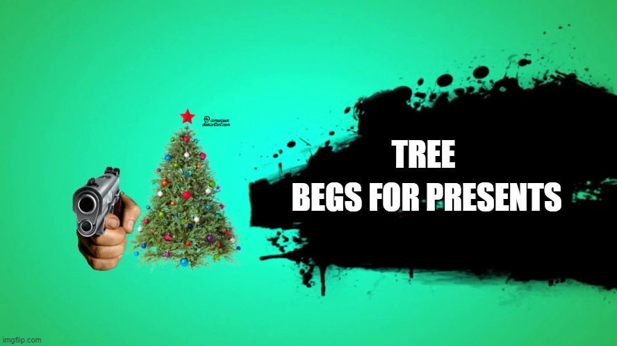 Tree | TREE; BEGS FOR PRESENTS | image tagged in everyone joins the battle | made w/ Imgflip meme maker