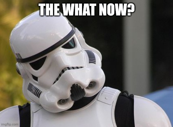 Confused stormtrooper | THE WHAT NOW? | image tagged in confused stormtrooper | made w/ Imgflip meme maker
