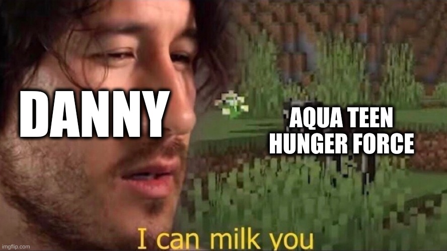 I not saying Danny is bad | DANNY; AQUA TEEN HUNGER FORCE | image tagged in i can milk you template,memes | made w/ Imgflip meme maker