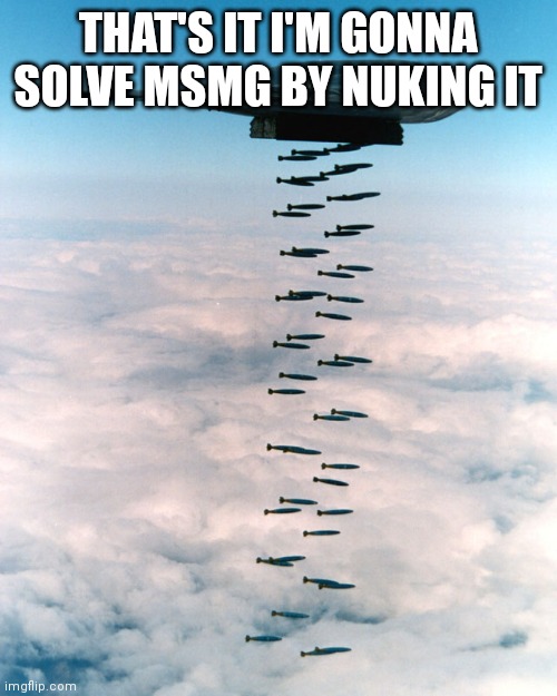 How most politics go | THAT'S IT I'M GONNA SOLVE MSMG BY NUKING IT | image tagged in b2 bombing run | made w/ Imgflip meme maker