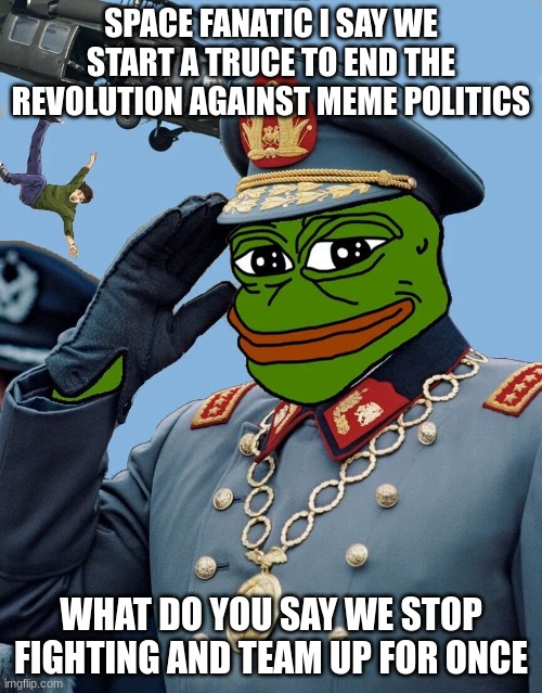 protect the meme politics make the interest of your memes essential | SPACE FANATIC I SAY WE START A TRUCE TO END THE REVOLUTION AGAINST MEME POLITICS; WHAT DO YOU SAY WE STOP FIGHTING AND TEAM UP FOR ONCE | image tagged in kccp | made w/ Imgflip meme maker