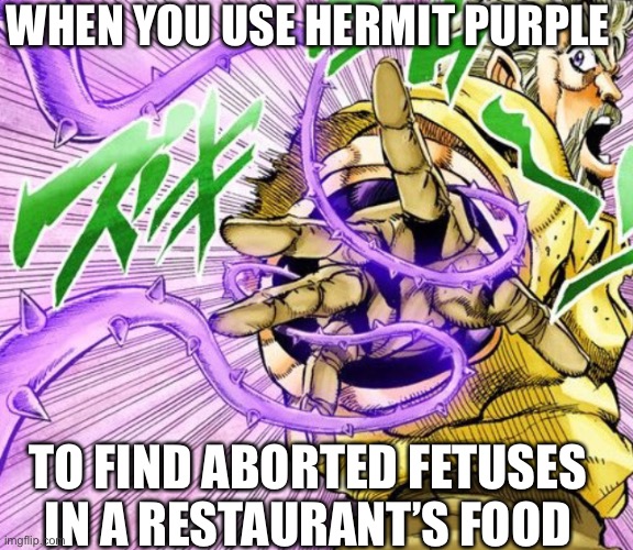 Sometimes you need to doublecheck | WHEN YOU USE HERMIT PURPLE; TO FIND ABORTED FETUSES IN A RESTAURANT’S FOOD | image tagged in jojo's bizarre adventure,funnyhermitpurplememes,josephjoestar,abortedfetuses in restaurant food | made w/ Imgflip meme maker