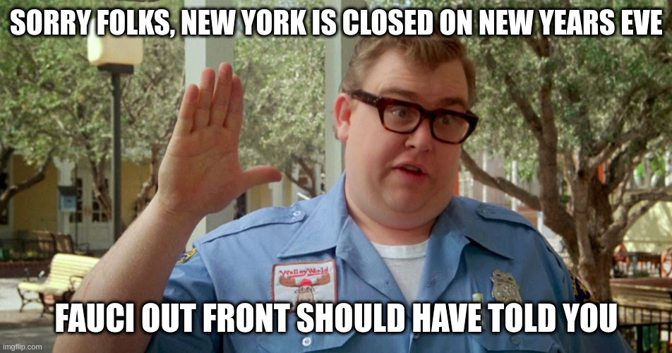 lock downs are back.... | SORRY FOLKS, NEW YORK IS CLOSED ON NEW YEARS EVE; FAUCI OUT FRONT SHOULD HAVE TOLD YOU | image tagged in sorry folks parks closed,new years eve,lockdown | made w/ Imgflip meme maker