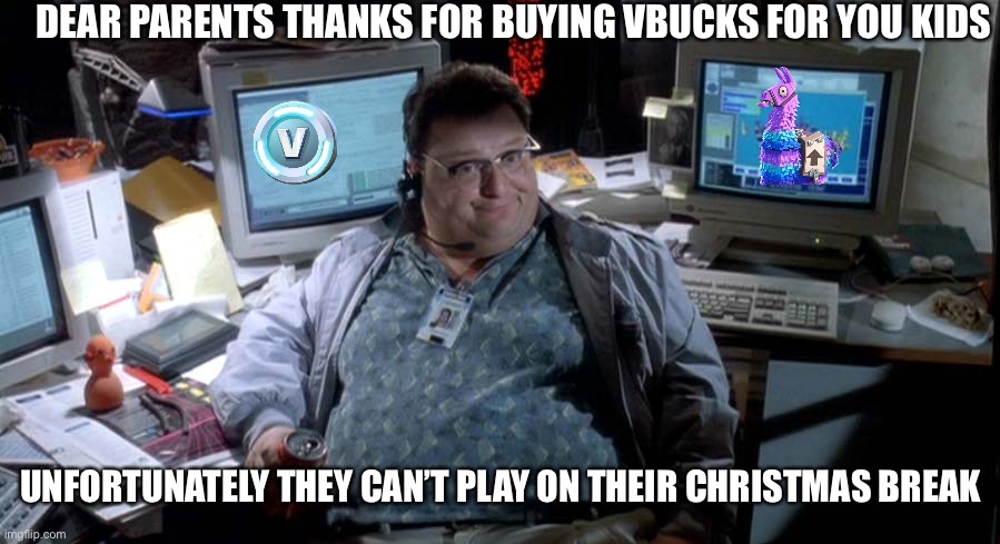 Servers down Funny | DEAR PARENTS THANKS FOR BUYING VBUCKS FOR YOU KIDS; UNFORTUNATELY THEY CAN’T PLAY ON THEIR CHRISTMAS BREAK | image tagged in jurrasic park it guy | made w/ Imgflip meme maker